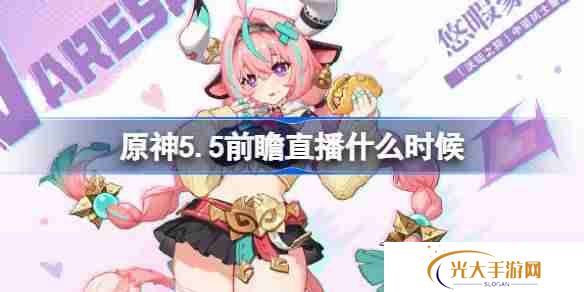 原神5.5前瞻直播什么时候-原神5.5前瞻直播时间